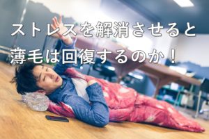 ストレスを解消させると薄毛は回復するのか
