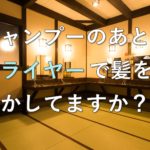 シャンプーのあとはドライヤーで髪を乾かしてますか？